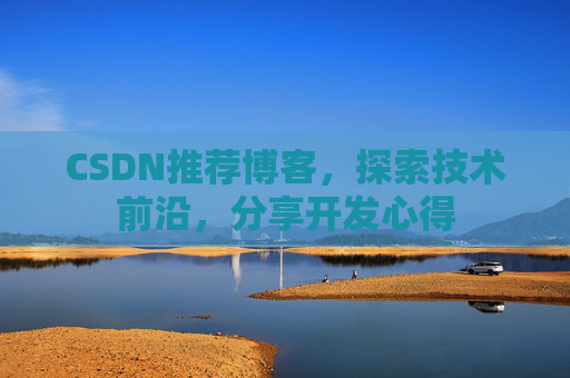 CSDN推荐博客，探索技术前沿，分享开发心得