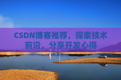 CSDN博客推荐，探索技术前沿，分享开发心得